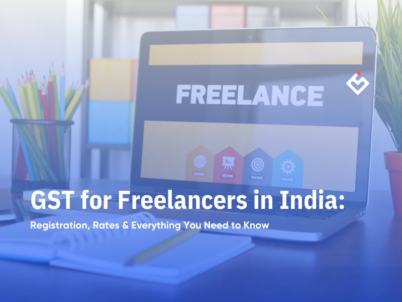 GST for Freelancers in India: Registration, Rates & Everything You Need to Know