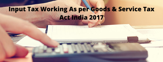 Input Tax Working As per Goods & Service Tax Act India 2017