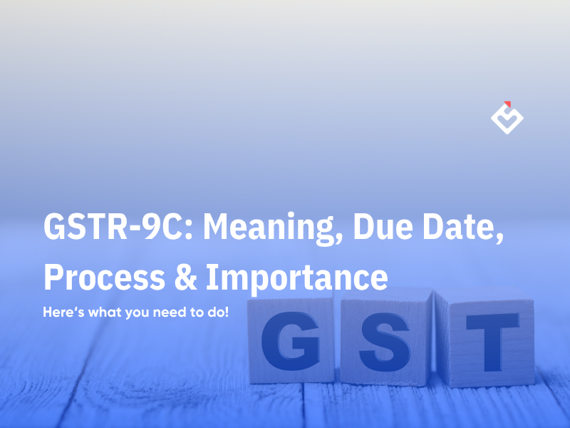 GSTR-9C: Meaning, Due Date, Process & Importance