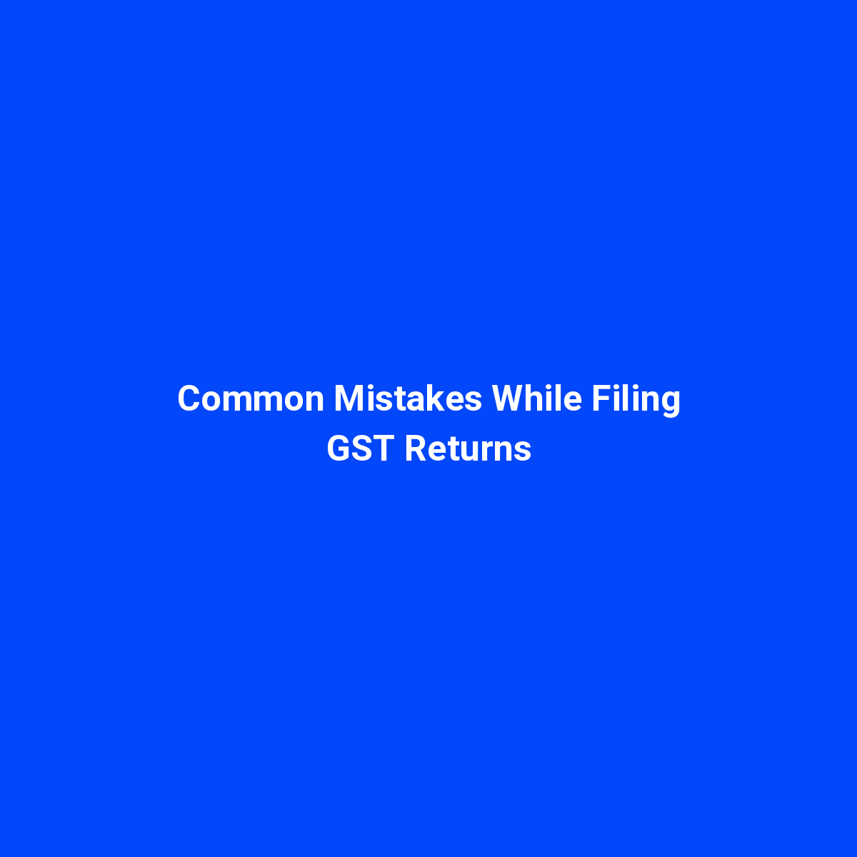 Common GST Return Filing Mistakes & How to Avoid Them