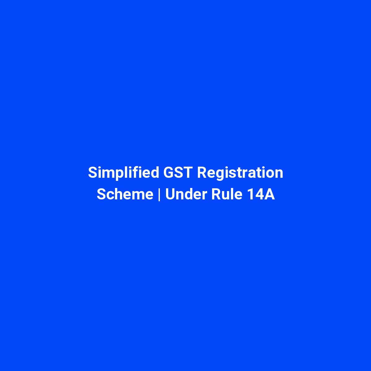 Simplified GST Registration Scheme Under Rule 14A – Complete Guide